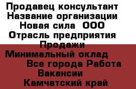 Продавец-консультант › Название организации ­ Новая сила, ООО › Отрасль предприятия ­ Продажи › Минимальный оклад ­ 20 000 - Все города Работа » Вакансии   . Камчатский край